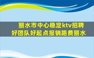 丽水市中心稳定ktv招聘好团队好起点报销路费丽水