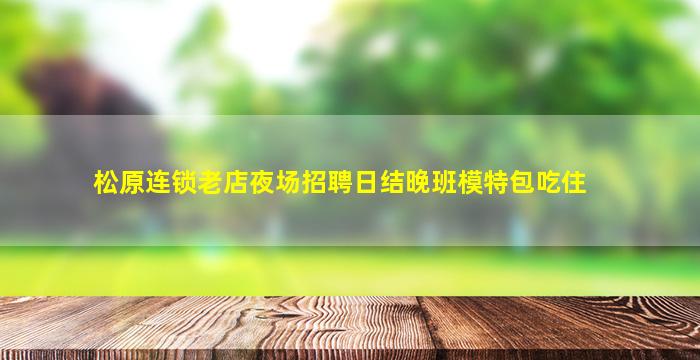 松原连锁老店夜场招聘日结晚班模特包吃住