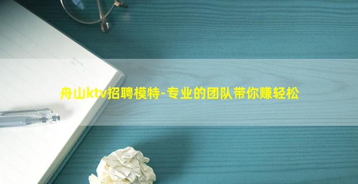 舟山ktv招聘模特-专业的团队带你赚轻松